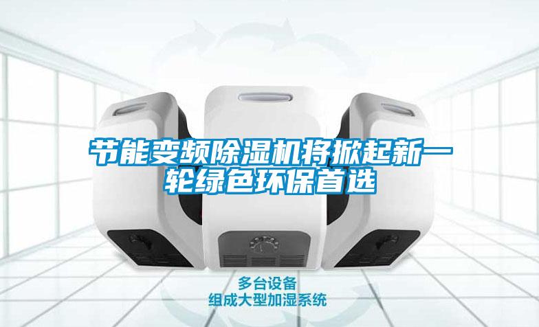 節能變頻除濕機將掀起新一輪綠色環保首選