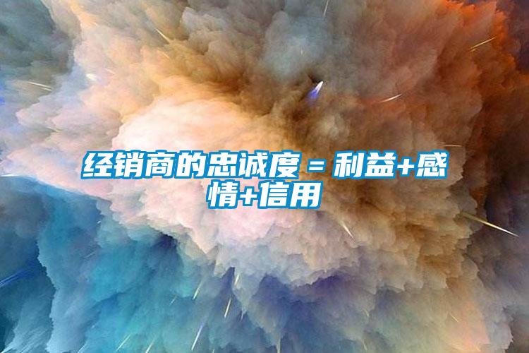 經銷商的忠誠度＝利益+感情+信用
