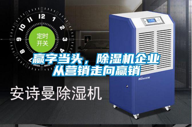 贏字當頭,除濕機企業(yè)從營銷走向贏銷