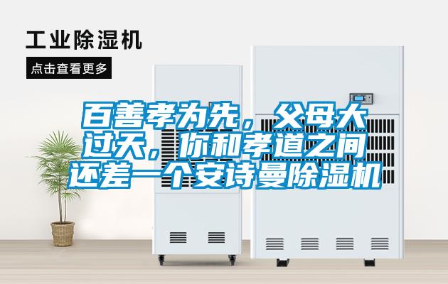 百善孝為先，父母大過天，你和孝道之間還差一個安詩曼除濕機