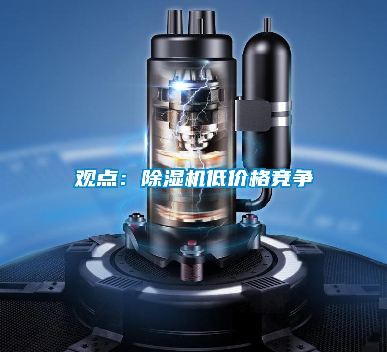 觀點(diǎn)：除濕機(jī)低價(jià)格競(jìng)爭(zhēng)