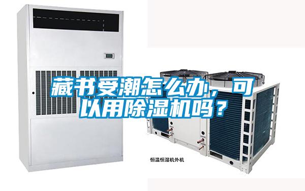 藏書受潮怎么辦，可以用除濕機嗎？