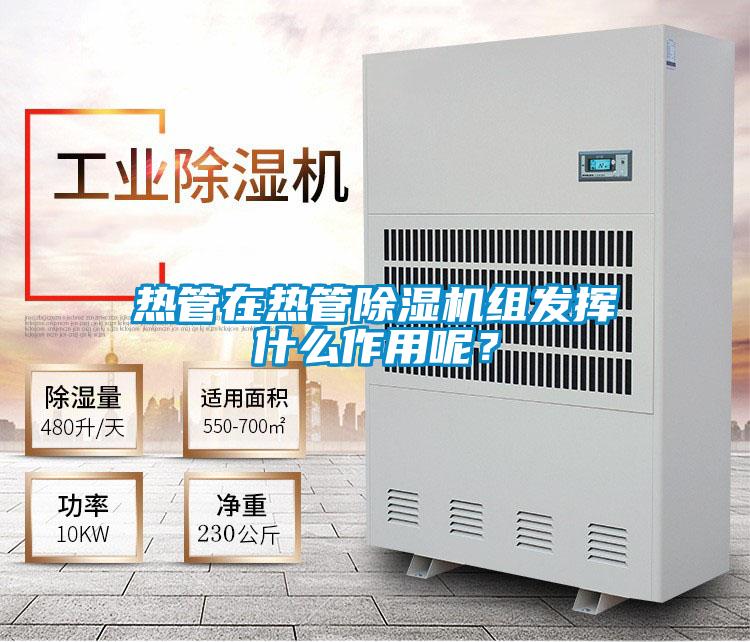 熱管在熱管除濕機組發(fā)揮什么作用呢？