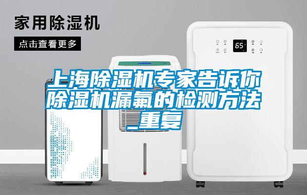 上海除濕機專家告訴你除濕機漏氟的檢測方法_重復