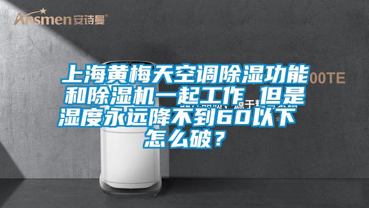 上海黃梅天空調(diào)除濕功能和除濕機(jī)一起工作 但是濕度永遠(yuǎn)降不到60以下 怎么破？