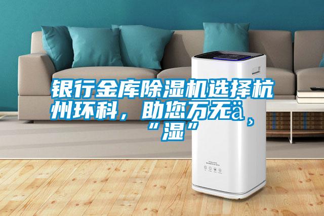 銀行金庫除濕機(jī)選擇杭州環(huán)科，助您萬無一“濕”