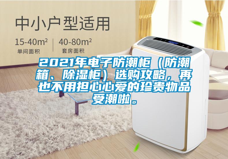 2021年電子防潮柜（防潮箱、除濕柜）選購攻略，再也不用擔(dān)心心愛的珍貴物品受潮啦。