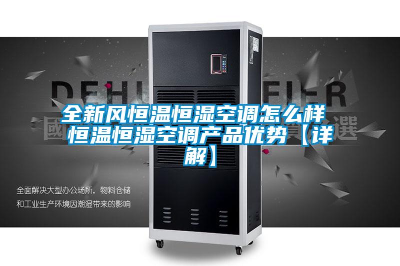 全新風(fēng)恒溫恒濕空調(diào)怎么樣 恒溫恒濕空調(diào)產(chǎn)品優(yōu)勢【詳解】