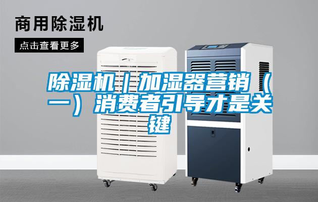 除濕機｜加濕器營銷（一）消費者引導才是關(guān)鍵