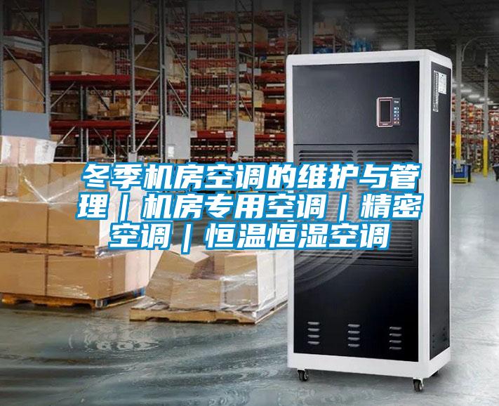 冬季機(jī)房空調(diào)的維護(hù)與管理｜機(jī)房專用空調(diào)｜精密空調(diào)｜恒溫恒濕空調(diào)
