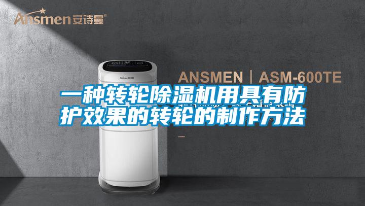 一種轉輪除濕機用具有防護效果的轉輪的制作方法