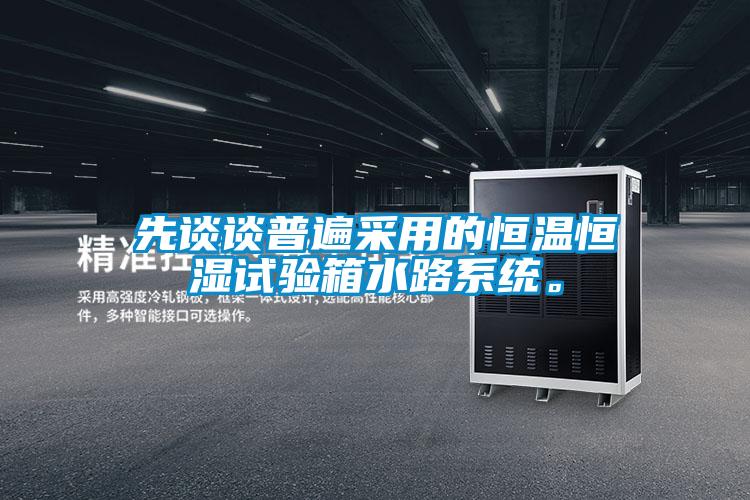 先談談普遍采用的恒溫恒濕試驗箱水路系統。