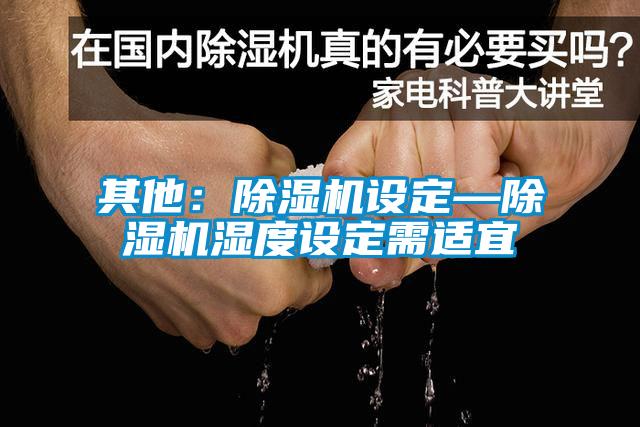 其他：除濕機設(shè)定—除濕機濕度設(shè)定需適宜