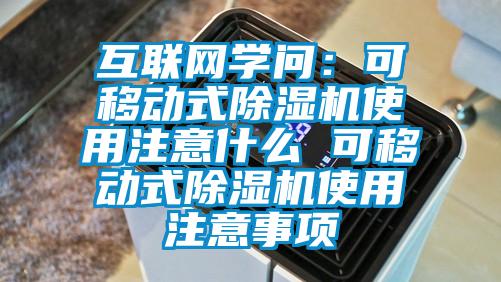 互聯(lián)網(wǎng)學(xué)問：可移動式除濕機(jī)使用注意什么 可移動式除濕機(jī)使用注意事項(xiàng)