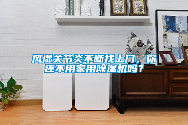 風濕關節炎不斷找上門，你還不用家用除濕機嗎？