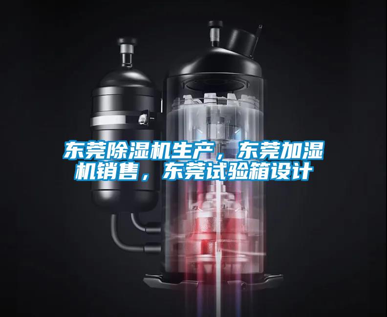 東莞除濕機生產，東莞加濕機銷售，東莞試驗箱設計