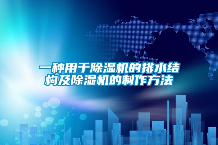 一種用于除濕機的排水結(jié)構(gòu)及除濕機的制作方法