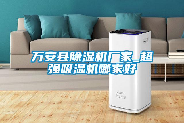 萬安縣除濕機廠家_超強吸濕機哪家好