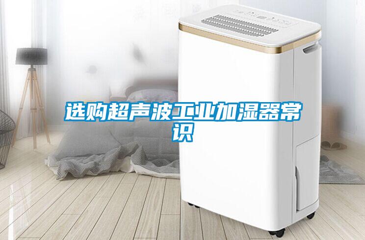 選購超聲波工業(yè)加濕器常識(shí)