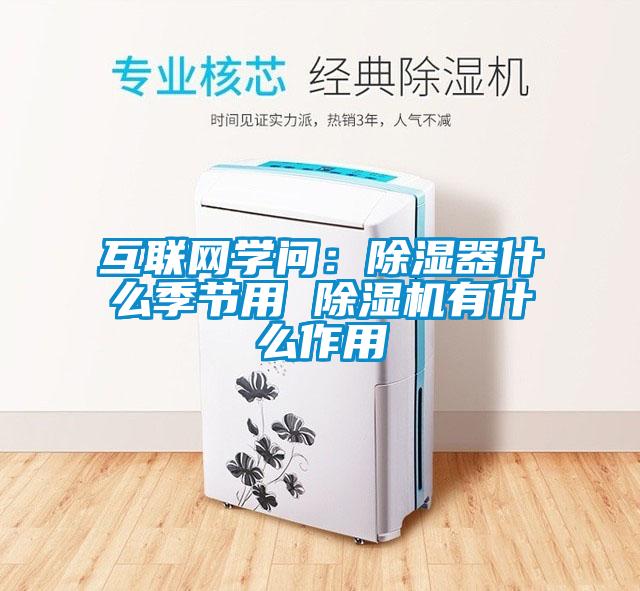 互聯(lián)網(wǎng)學問：除濕器什么季節(jié)用 除濕機有什么作用