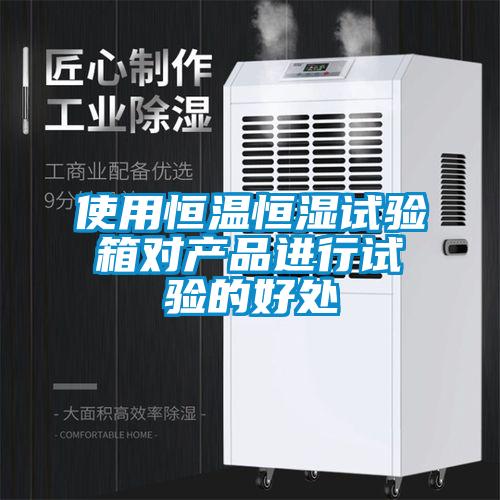 使用恒溫恒濕試驗箱對產(chǎn)品進行試驗的好處