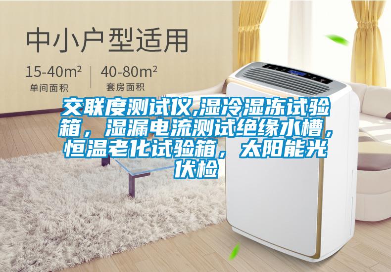 交聯度測試儀,濕冷濕凍試驗箱，濕漏電流測試絕緣水槽，恒溫老化試驗箱，太陽能光伏檢