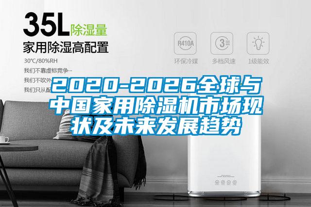 2020-2026全球與中國家用除濕機(jī)市場現(xiàn)狀及未來發(fā)展趨勢