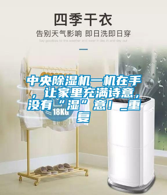中央除濕機一機在手，讓家里充滿詩意，沒有“濕”意！_重復