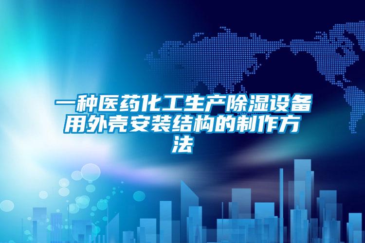 一種醫(yī)藥化工生產(chǎn)除濕設備用外殼安裝結構的制作方法