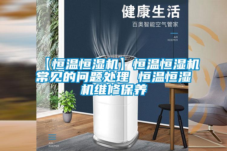 【恒溫恒濕機】恒溫恒濕機常見的問題處理 恒溫恒濕機維修保養