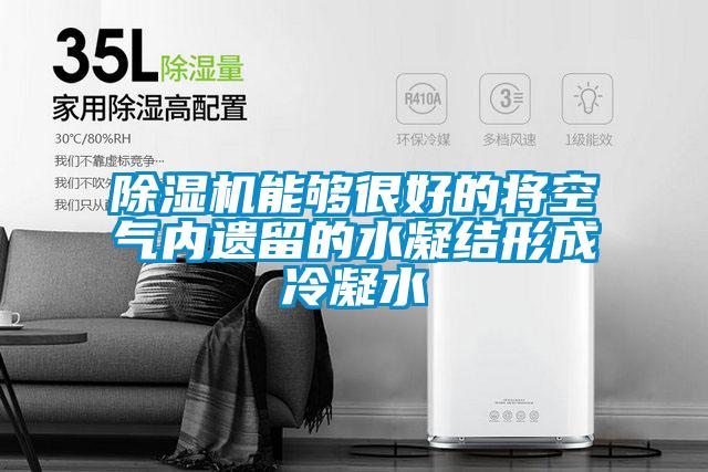 除濕機能夠很好的將空氣內遺留的水凝結形成冷凝水