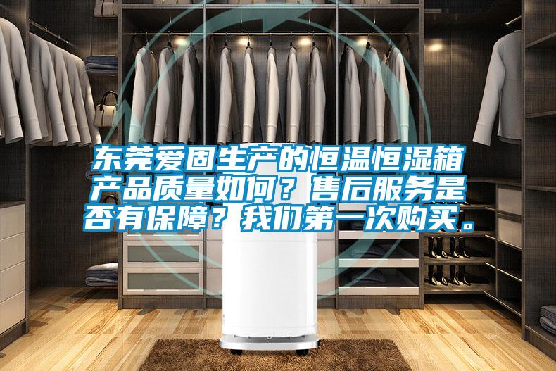 東莞愛固生產的恒溫恒濕箱產品質量如何？售后服務是否有保障？我們第一次購買。