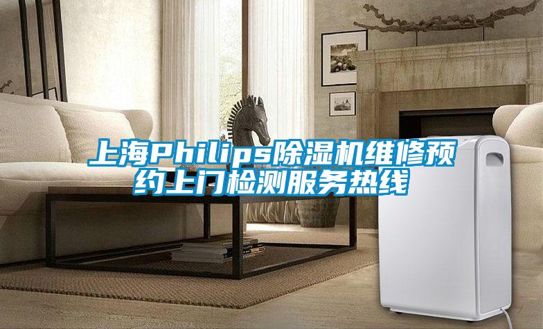 上海Philips除濕機(jī)維修預(yù)約上門檢測(cè)服務(wù)熱線