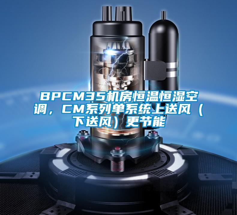 BPCM35機房恒溫恒濕空調，CM系列單系統上送風（下送風）更節能