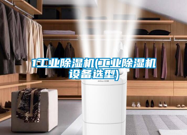 1工業除濕機(工業除濕機設備選型)