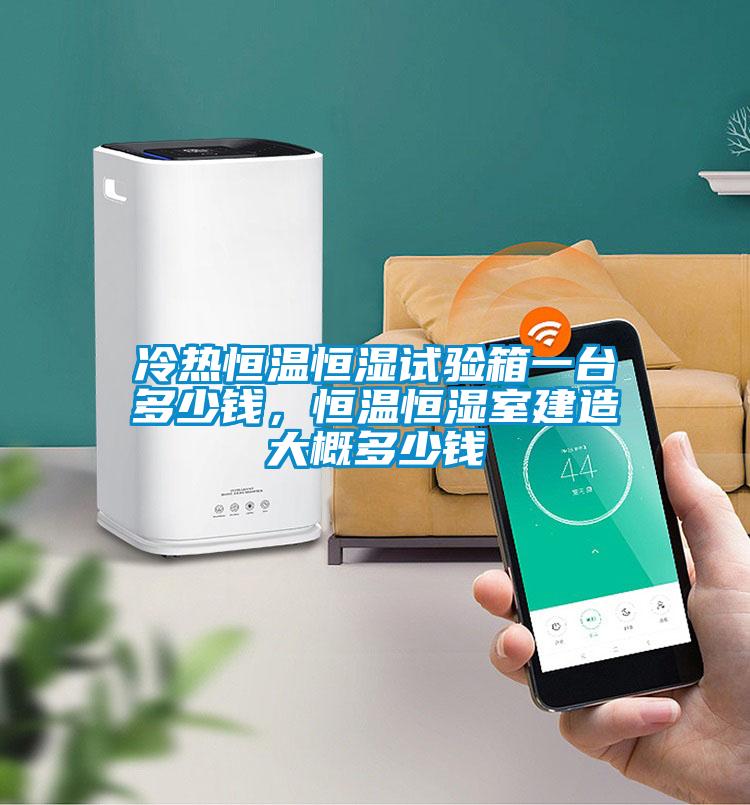 冷熱恒溫恒濕試驗箱一臺多少錢，恒溫恒濕室建造大概多少錢