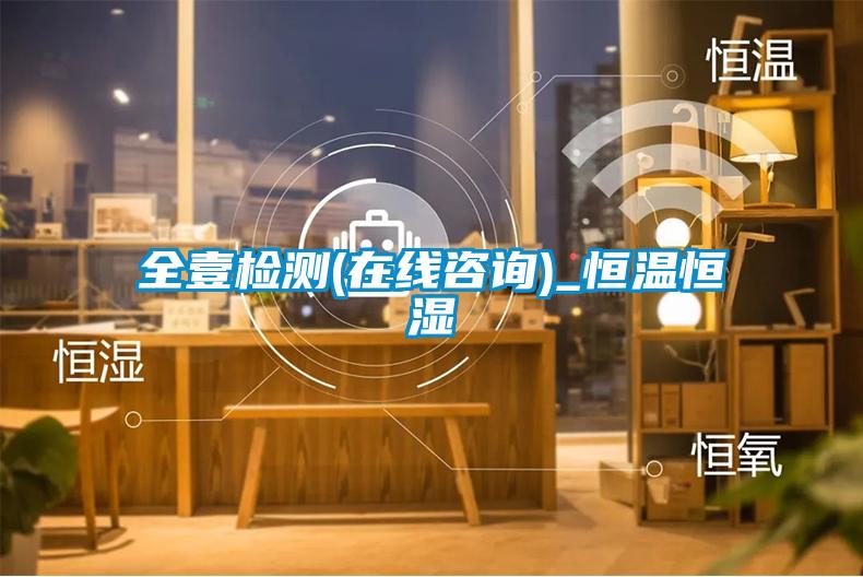 全壹檢測(cè)(在線(xiàn)咨詢(xún))_恒溫恒濕