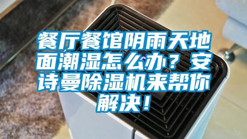 餐廳餐館陰雨天地面潮濕怎么辦？安詩曼除濕機來幫你解決！