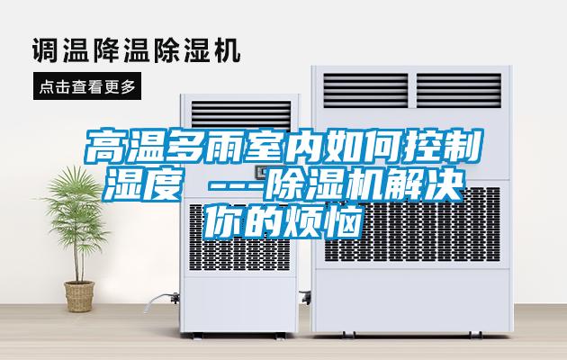 高溫多雨室內(nèi)如何控制濕度 ---除濕機解決你的煩惱