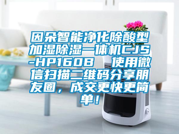 因朵智能凈化除酸型加濕除濕一體機CJS-HP160B  使用微信掃描二維碼分享朋友圈，成交更快更簡單！