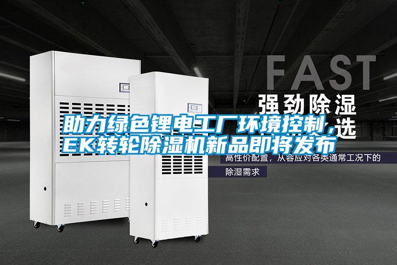 助力綠色鋰電工廠環境控制，EK轉輪除濕機新品即將發布