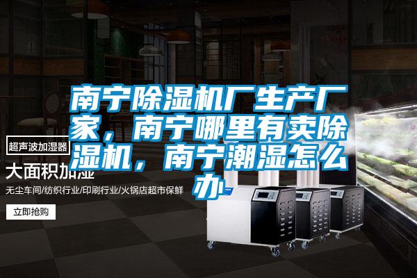 南寧除濕機廠生產廠家，南寧哪里有賣除濕機，南寧潮濕怎么辦
