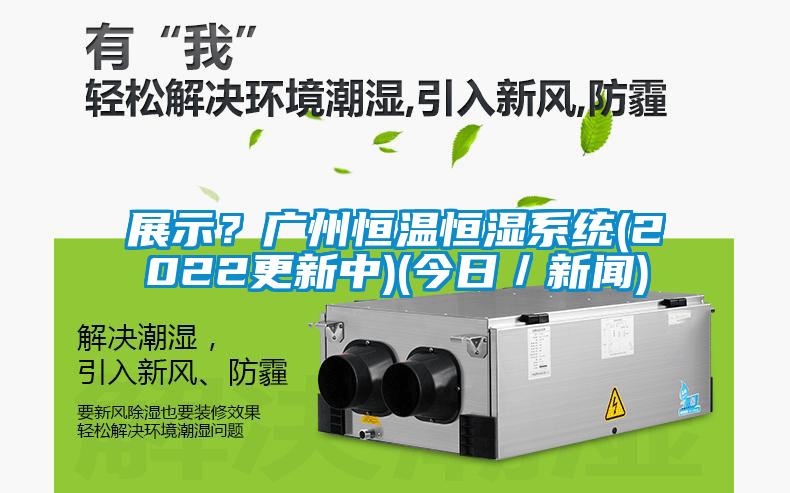 展示？廣州恒溫恒濕系統(tǒng)(2022更新中)(今日／新聞)