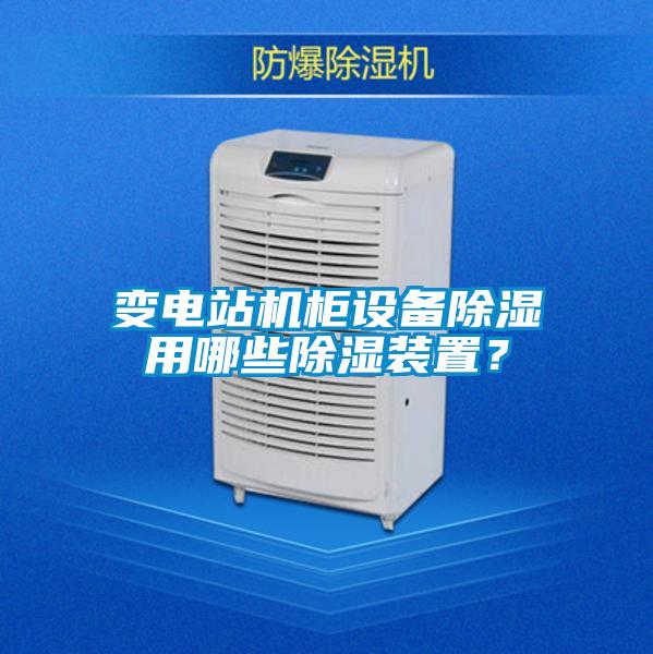 變電站機柜設備除濕用哪些除濕裝置？