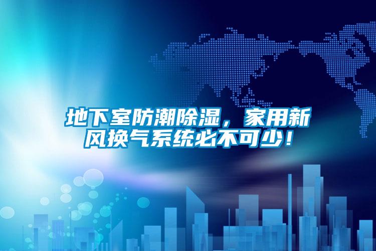地下室防潮除濕，家用新風換氣系統必不可少！