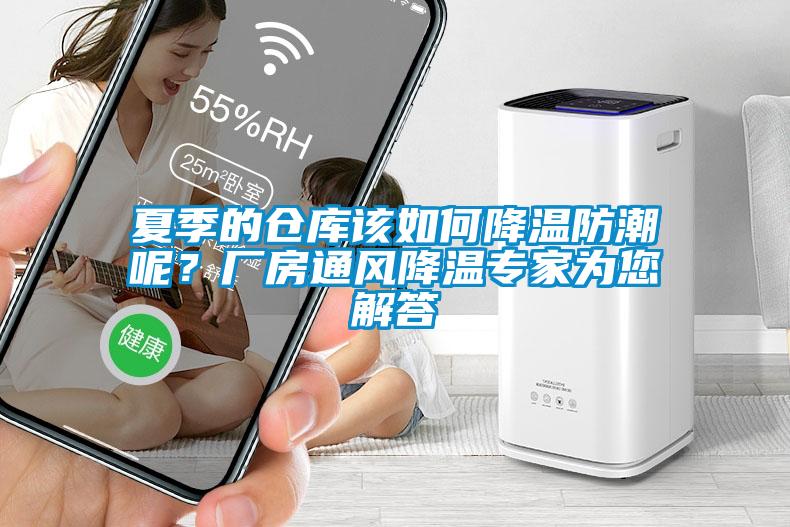 夏季的倉庫該如何降溫防潮呢？廠房通風降溫專家為您解答