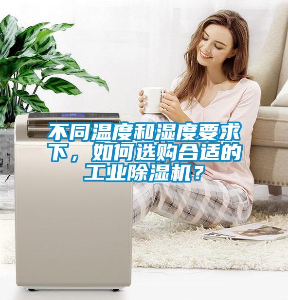 不同溫度和濕度要求下，如何選購合適的工業(yè)除濕機？