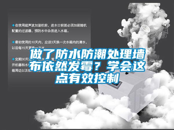 做了防水防潮處理墻布依然發(fā)霉？學(xué)會這點有效控制