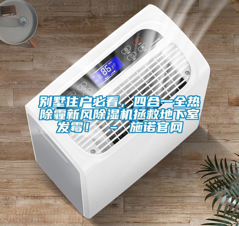 別墅住戶必看，四合一全熱除霾新風除濕機拯救地下室發(fā)霉！ – 施諾官網(wǎng)