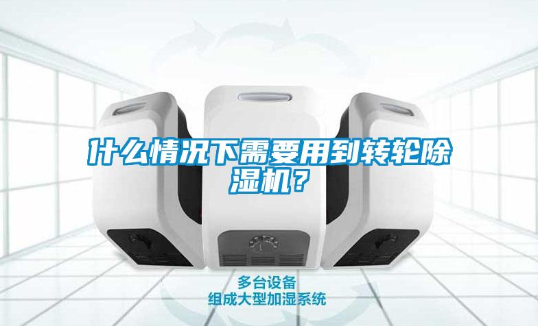 什么情況下需要用到轉(zhuǎn)輪除濕機(jī)？